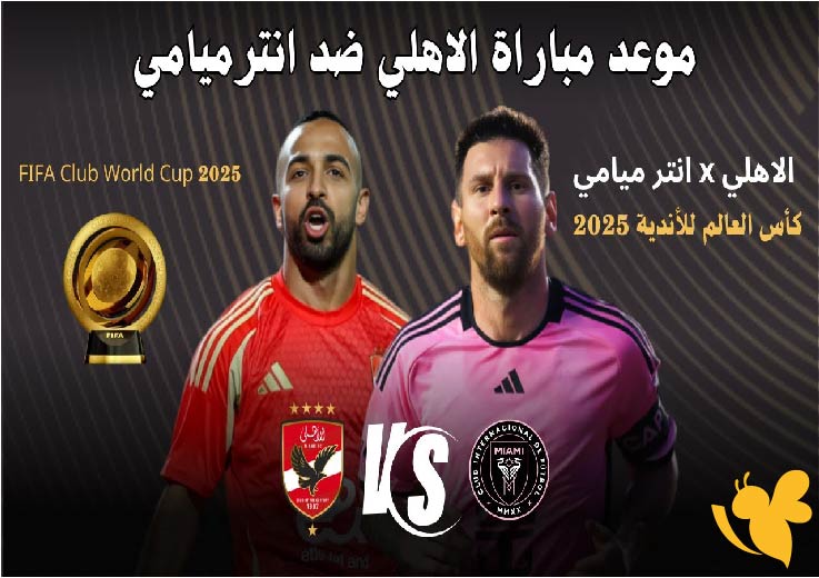 مواجهة نارية .. تفاصيل مباراة الأهلي المصري ضد إنتر ميامي في كأس العالم للأندية 2025