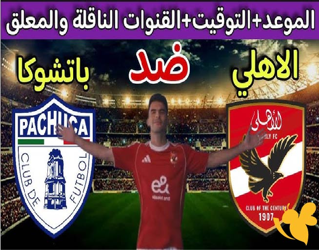 موعد مباراة الأهلي ضد باتشوكا الودية قبل كأس العالم للأندية 2025 والقنوات الناقلة