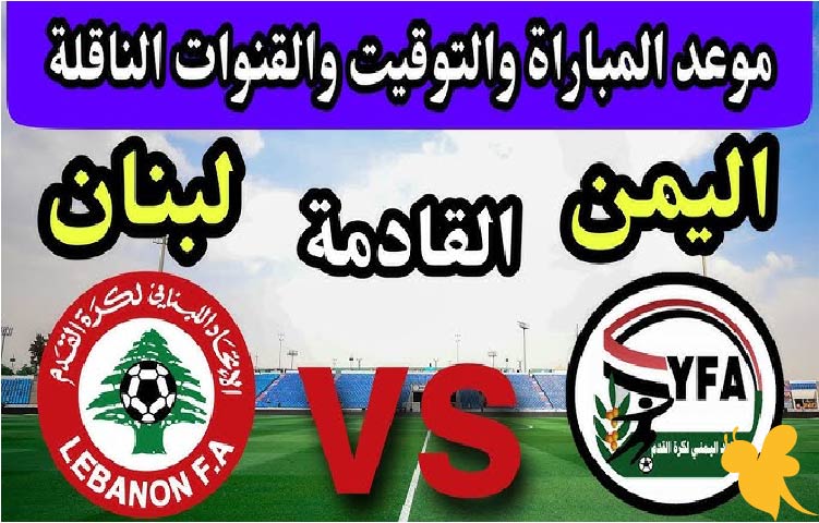 مباراة مصيرية ..موعد مباراة اليمن ضد لبنان في تصفيات كأس آسيا 2027 والقنوات الناقلة