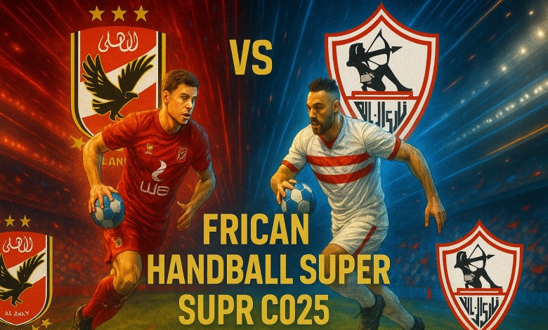 يلا شوت شاهدوا مباراة الأهلي ضد الزمالك في نصف نهائي ناري للسوبر الإفريقي لكرة اليد 2025 بث مباشر بدون اشتراك اليوم الاثنين 