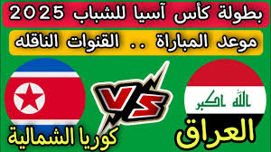 اليكم البث المباشر لمباراة العراق وكوريا الشمالية اليوم الخميس 13 فبراير  في كأس آسيا للشباب 2025 شاهدها بجودة عالية 