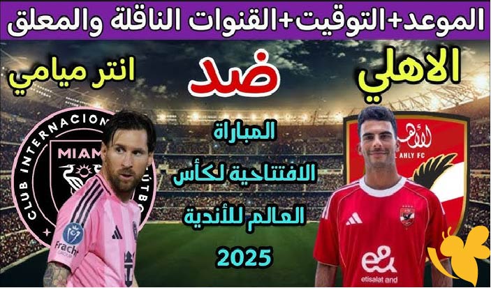 كل ما تريد معرفته عن مباراة الأهلي وإنتر ميامي في كأس العالم للأندية