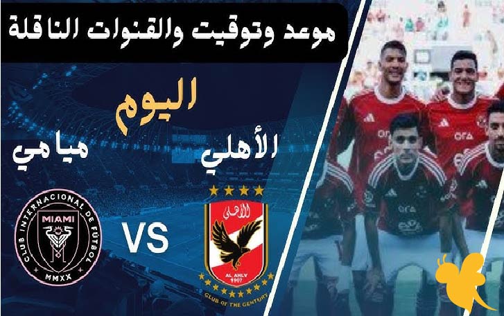 حصرياً شاهدوا البث المباشر لمباراة الأهلي ضد إنتر ميامي في كأس العالم للأندية 2025 اليوم 