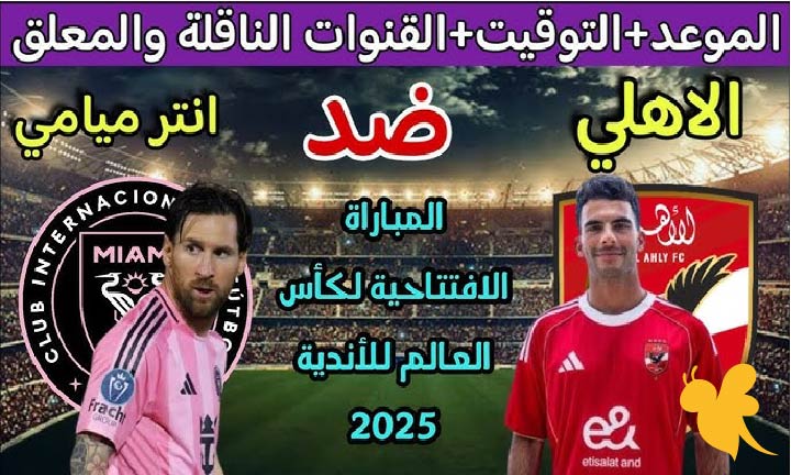 مواجهة نارية .. مباراة الأهلي ضد إنتر ميامي في كأس العالم للأندية 2025 هنا التفاصيل