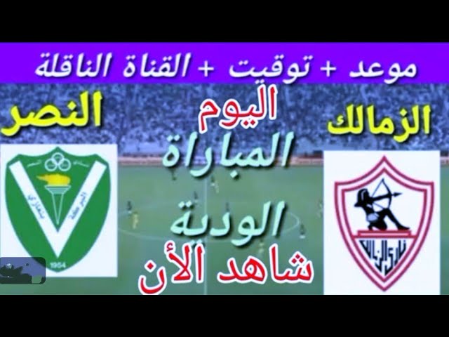 اليكم البث المباشر لمباراه الزمالك والنصر الليبي في مهرجان اعتزال خالد حسين اليوم الجمعه 15 نوفمبر 2024