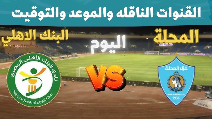 ترقبوا البث المباشر لمباراة البنك الأهلي ضد غزل المحلة في كأس عاصمة مصر اليوم 18 مارس 2025