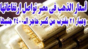 ارتفاع جنوني وغير مسبوق..أسعار جرام الذهب وسبائك الذهب في مصر اليوم السبت 28 فبراير.