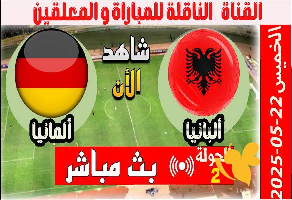 شاهدوا البث المباشر لمباراة ألبانيا ضد ألمانيا في أمم أوروبا تحت 17 سنة 2025 اليوم الخميس 22 مايو مباشر بجودة HD 