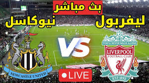 هنا البث المباشر لمباراة ليفربول ونيوكاسل يونايتد في الدوري الإنجليزي الممتاز اليوم الاربعاء شاهدواها بأفضل جودة